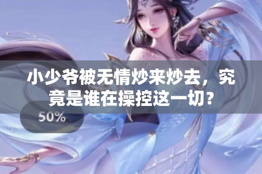 小少爷被无情炒来炒去，究竟是谁在操控这一切？