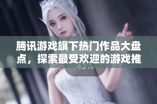 腾讯游戏旗下热门作品大盘点，探索最受欢迎的游戏推荐