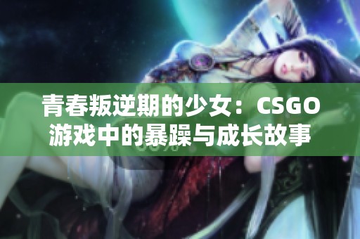 青春叛逆期的少女：CSGO游戏中的暴躁与成长故事