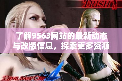 了解9563网站的最新动态与改版信息，探索更多资源与服务