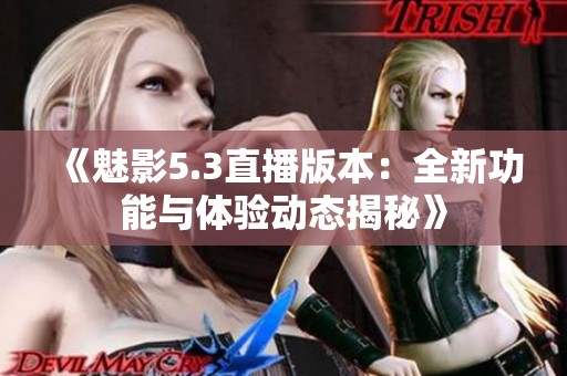 《魅影5.3直播版本：全新功能与体验动态揭秘》