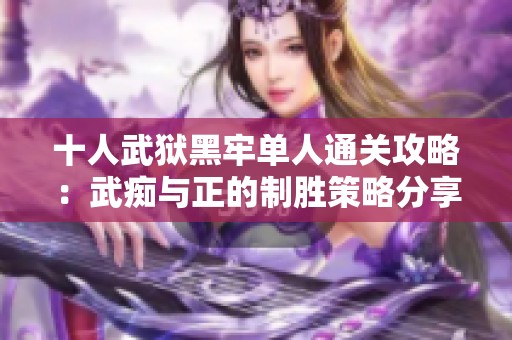 十人武狱黑牢单人通关攻略：武痴与正的制胜策略分享