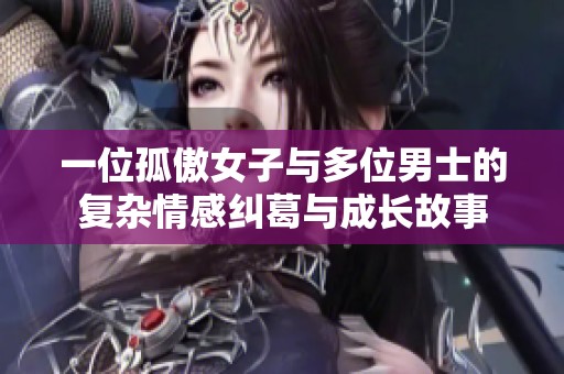 一位孤傲女子与多位男士的复杂情感纠葛与成长故事