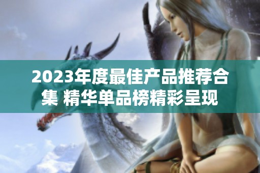 2023年度最佳产品推荐合集 精华单品榜精彩呈现