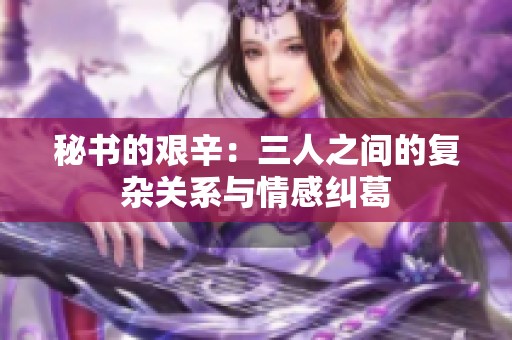秘书的艰辛：三人之间的复杂关系与情感纠葛