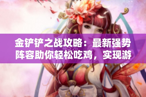 金铲铲之战攻略：最新强势阵容助你轻松吃鸡，实现游戏梦想