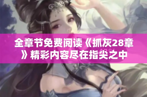全章节免费阅读《抓灰28章》精彩内容尽在指尖之中