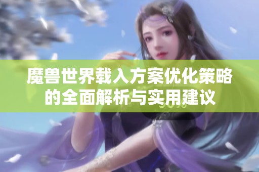 魔兽世界载入方案优化策略的全面解析与实用建议