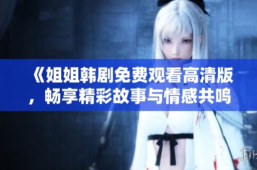 《姐姐韩剧免费观看高清版，畅享精彩故事与情感共鸣》