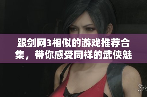 跟剑网3相似的游戏推荐合集，带你感受同样的武侠魅力