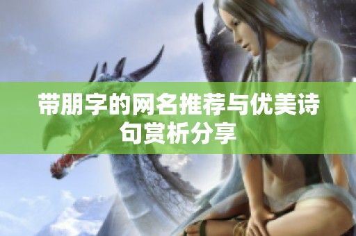 带朋字的网名推荐与优美诗句赏析分享