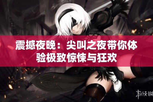 震撼夜晚：尖叫之夜带你体验极致惊悚与狂欢