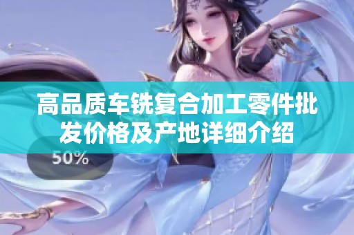 高品质车铣复合加工零件批发价格及产地详细介绍