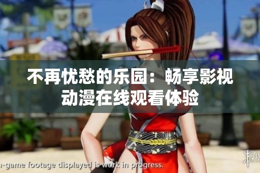 不再忧愁的乐园：畅享影视动漫在线观看体验