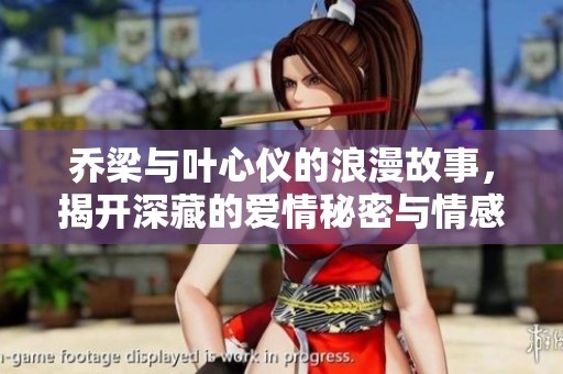 乔梁与叶心仪的浪漫故事，揭开深藏的爱情秘密与情感纠葛