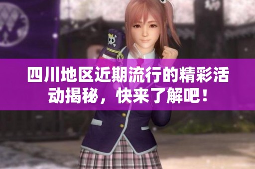 四川地区近期流行的精彩活动揭秘，快来了解吧！