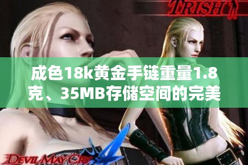 成色18k黄金手链重量1.8克、35MB存储空间的完美搭配