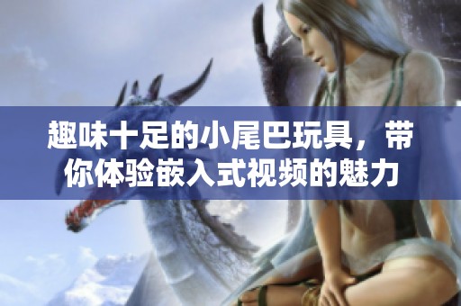 趣味十足的小尾巴玩具，带你体验嵌入式视频的魅力