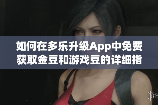 如何在多乐升级App中免费获取金豆和游戏豆的详细指南
