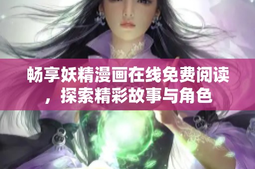 畅享妖精漫画在线免费阅读，探索精彩故事与角色