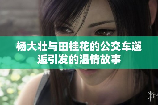 杨大壮与田桂花的公交车邂逅引发的温情故事