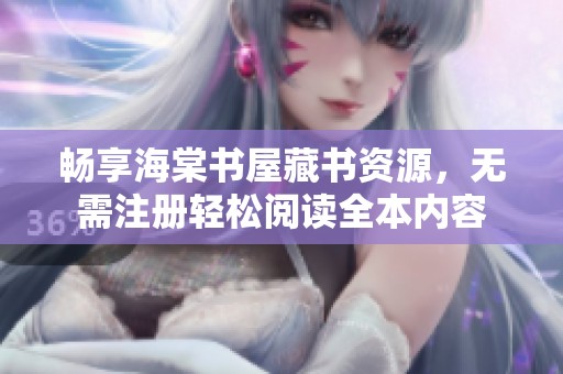 畅享海棠书屋藏书资源，无需注册轻松阅读全本内容