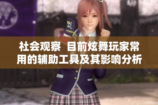 社会观察  目前炫舞玩家常用的辅助工具及其影响分析