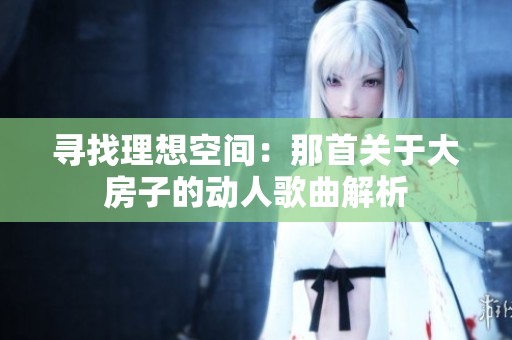 寻找理想空间：那首关于大房子的动人歌曲解析