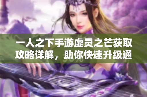 一人之下手游虚灵之芒获取攻略详解，助你快速升级通关