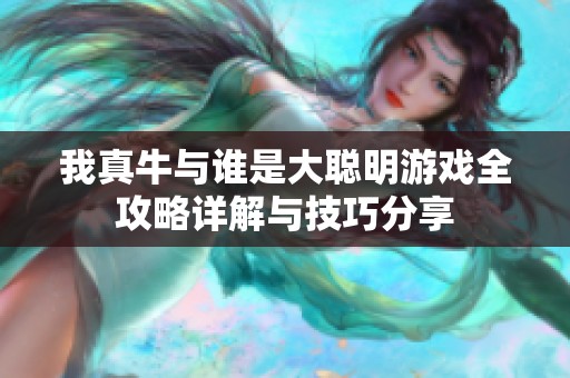 我真牛与谁是大聪明游戏全攻略详解与技巧分享