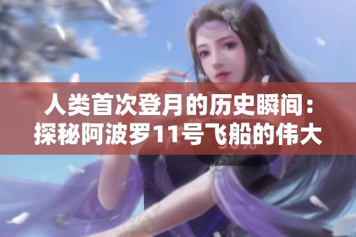 人类首次登月的历史瞬间：探秘阿波罗11号飞船的伟大旅程
