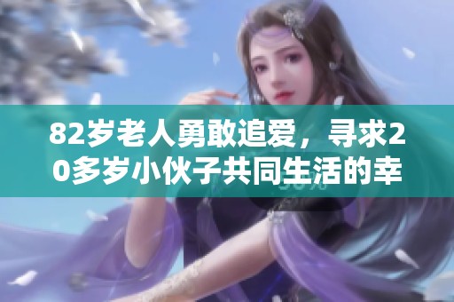 82岁老人勇敢追爱，寻求20多岁小伙子共同生活的幸福
