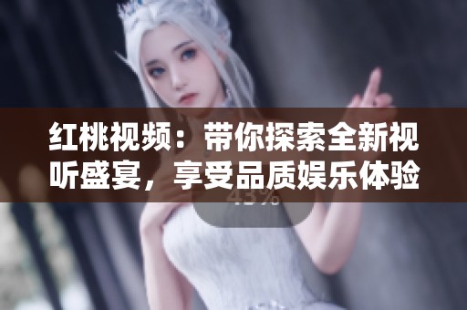 红桃视频：带你探索全新视听盛宴，享受品质娱乐体验