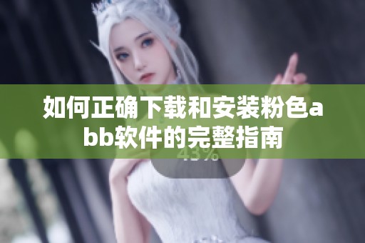 如何正确下载和安装粉色abb软件的完整指南
