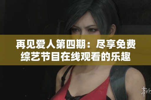 再见爱人第四期：尽享免费综艺节目在线观看的乐趣