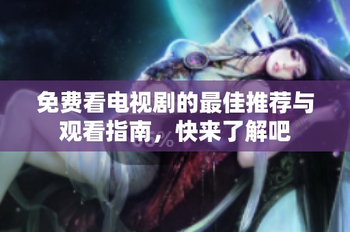 免费看电视剧的最佳推荐与观看指南，快来了解吧