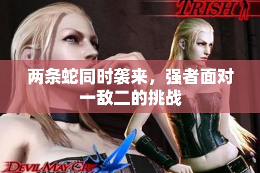 两条蛇同时袭来，强者面对一敌二的挑战
