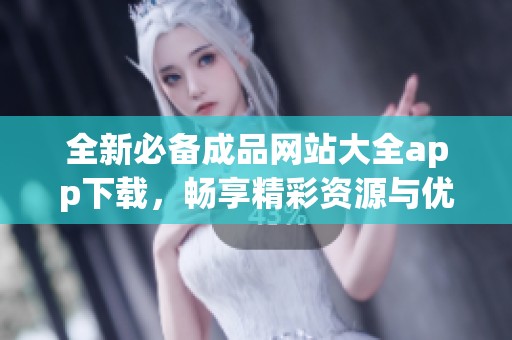 全新必备成品网站大全app下载，畅享精彩资源与优质服务！