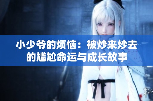 小少爷的烦恼：被炒来炒去的尴尬命运与成长故事