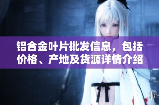 铝合金叶片批发信息，包括价格、产地及货源详情介绍
