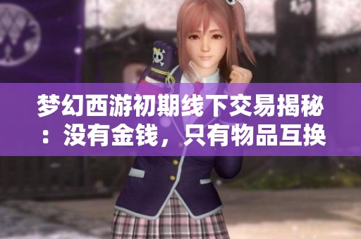 梦幻西游初期线下交易揭秘：没有金钱，只有物品互换的年代