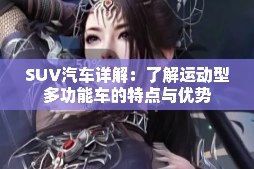 SUV汽车详解：了解运动型多功能车的特点与优势