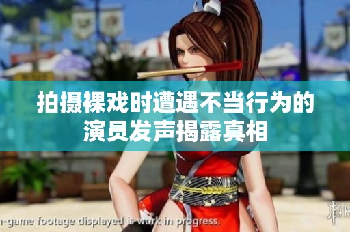 拍摄裸戏时遭遇不当行为的演员发声揭露真相