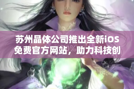 苏州晶体公司推出全新iOS免费官方网站，助力科技创新与发展