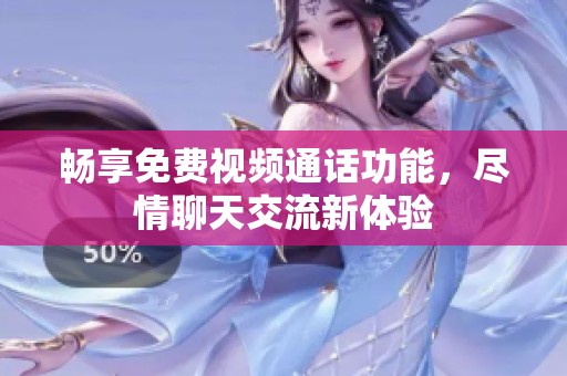 畅享免费视频通话功能，尽情聊天交流新体验