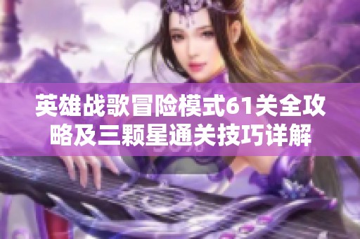 英雄战歌冒险模式61关全攻略及三颗星通关技巧详解