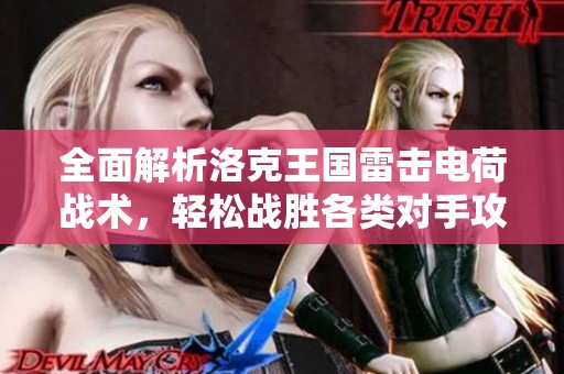 全面解析洛克王国雷击电荷战术，轻松战胜各类对手攻略！