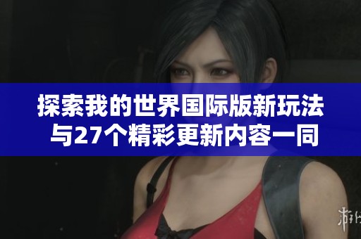 探索我的世界国际版新玩法 与27个精彩更新内容一同前行