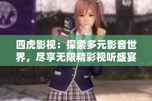 四虎影视：探索多元影音世界，尽享无限精彩视听盛宴