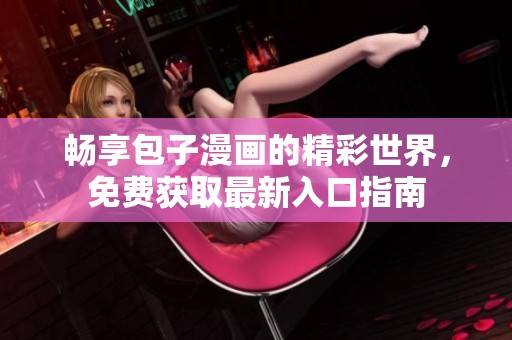 畅享包子漫画的精彩世界，免费获取最新入口指南